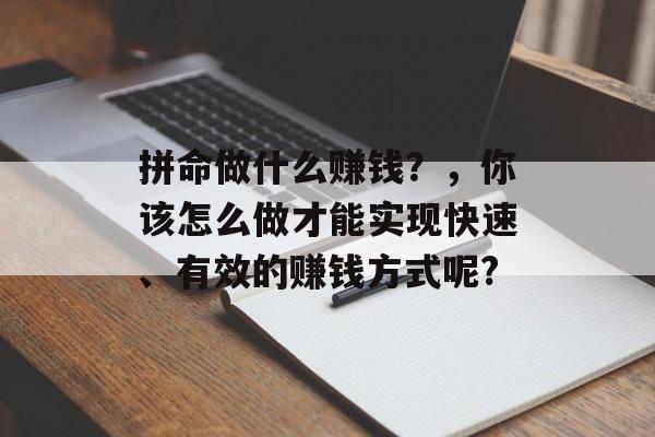 拼命做什么赚钱?,你该怎么做才能实现快速、有效的赚钱方式呢? 拼命做什么赚钱?,你该怎么做才能实现快速、有效的赚钱方式呢?