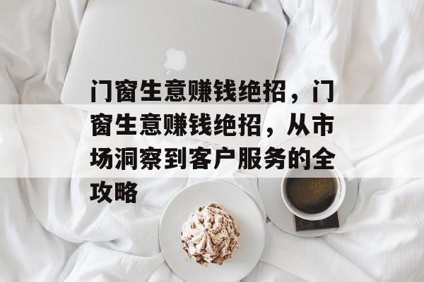 门窗生意赚钱绝招,门窗生意赚钱绝招,从市场洞察到客户服务的全攻略 门窗生意赚钱绝招,门窗生意赚钱绝招,从市场洞察到客户服务的全攻略