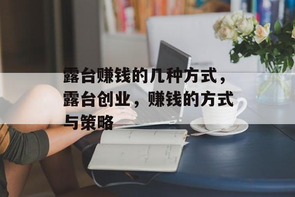 露台赚钱的几种方式,露台创业,赚钱的方式与策略 露台赚钱的几种方式,露台创业,赚钱的方式与策略