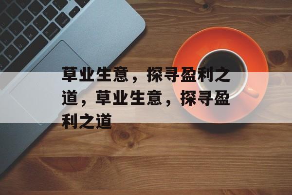 草业生意,探寻盈利之道,草业生意,探寻盈利之道 草业生意,探寻盈利之道,草业生意,探寻盈利之道
