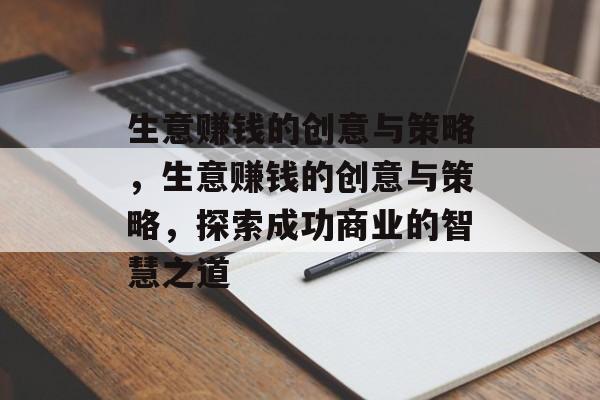 生意赚钱的创意与策略,生意赚钱的创意与策略,探索成功商业的智慧之道 生意赚钱的创意与策略,生意赚钱的创意与策略,探索成功商业的智慧之道