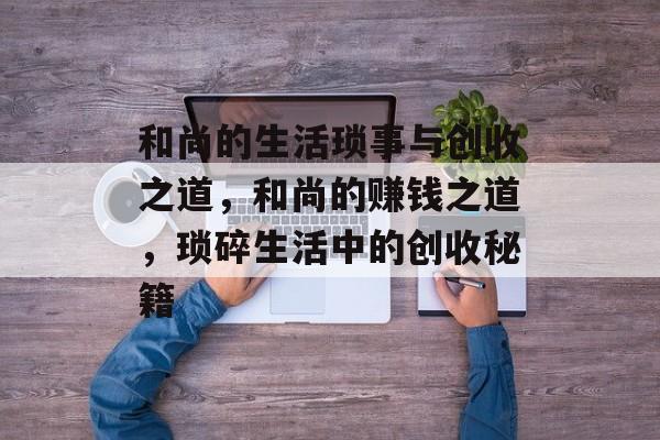和尚的生活琐事与创收之道，和尚的赚钱之道，琐碎生活中的创收秘籍