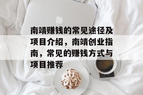 南靖赚钱的常见途径及项目介绍,南靖创业指南,常见的赚钱方式与项目推荐 南靖赚钱的常见途径及项目介绍,南靖创业指南,常见的赚钱方式与项目推荐