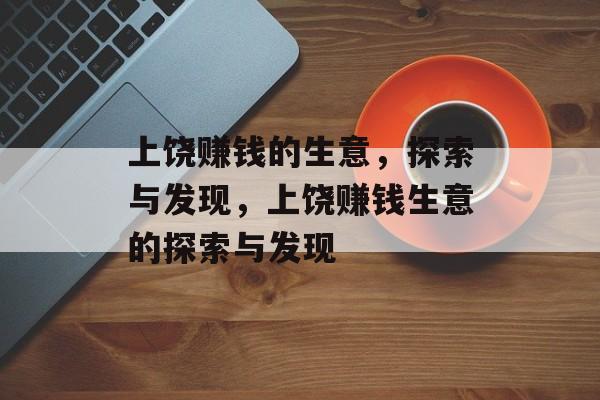 上饶赚钱的生意,探索与发现,上饶赚钱生意的探索与发现 上饶赚钱的生意,探索与发现,上饶赚钱生意的探索与发现