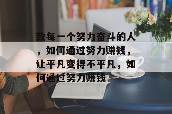 致每一个努力奋斗的人，如何通过努力赚钱，让平凡变得不平凡，如何通过努力赚钱