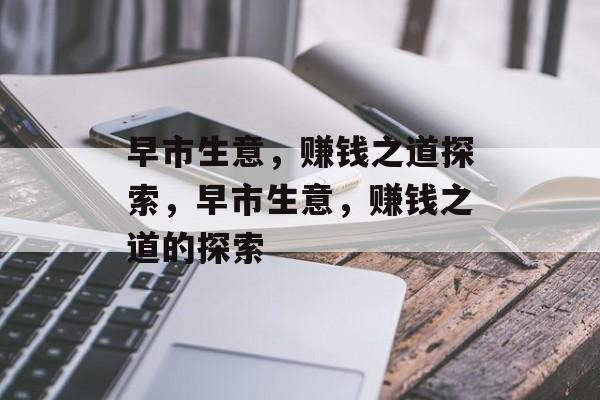 早市生意,赚钱之道探索,早市生意,赚钱之道的探索 早市生意,赚钱之道探索,早市生意,赚钱之道的探索