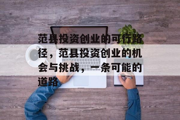 范县投资创业的可行路径,范县投资创业的机会与挑战,一条可能的道路 范县投资创业的可行路径,范县投资创业的机会与挑战,一条可能的道路