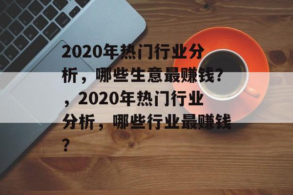 2020年热门行业分析,哪些生意最赚钱?,2020年热门行业分析,哪些行业最赚钱? 2020年热门行业分析,哪些生意最赚钱?,2020年热门行业分析,哪些行业最赚钱?
