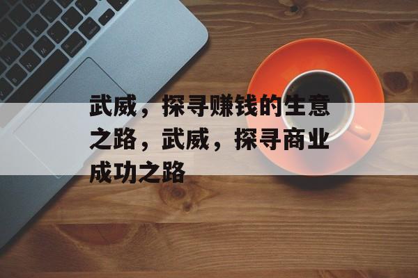 武威，探寻赚钱的生意之路，武威，探寻商业成功之路