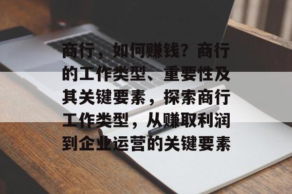 商行,如何赚钱?商行的工作类型、重要性及其关键要素,探索商行工作类型,从赚取利润到企业运营的关键要素 商行,如何赚钱?商行的工作类型、重要性及其关键要素,探索商行工作类型,从赚取利润到企业运营的关键要素
