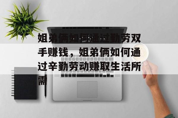 姐弟俩如何通过勤劳双手赚钱，姐弟俩如何通过辛勤劳动赚取生活所需