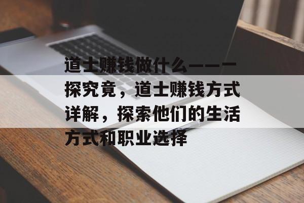 道士赚钱做什么——一探究竟,道士赚钱方式详解,探索他们的生活方式和职业选择 道士赚钱做什么——一探究竟,道士赚钱方式详解,探索他们的生活方式和职业选择