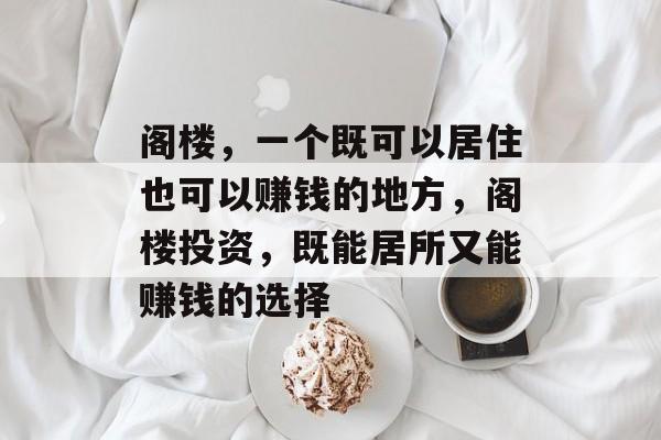 阁楼,一个既可以居住也可以赚钱的地方,阁楼投资,既能居所又能赚钱的选择 阁楼,一个既可以居住也可以赚钱的地方,阁楼投资,既能居所又能赚钱的选择