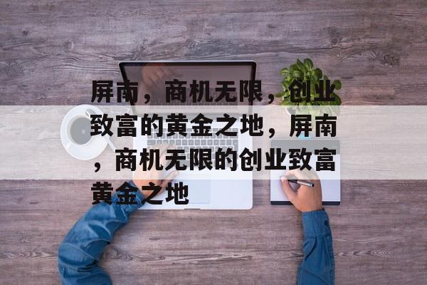 屏南，商机无限，创业致富的黄金之地，屏南，商机无限的创业致富黄金之地