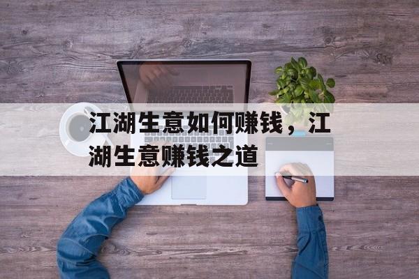 江湖生意如何赚钱，江湖生意赚钱之道