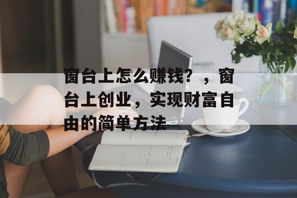 窗台上怎么赚钱？，窗台上创业，实现财富自由的简单方法