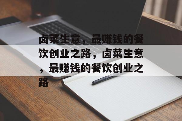 卤菜生意,最赚钱的餐饮创业之路,卤菜生意,最赚钱的餐饮创业之路 卤菜生意,最赚钱的餐饮创业之路,卤菜生意,最赚钱的餐饮创业之路