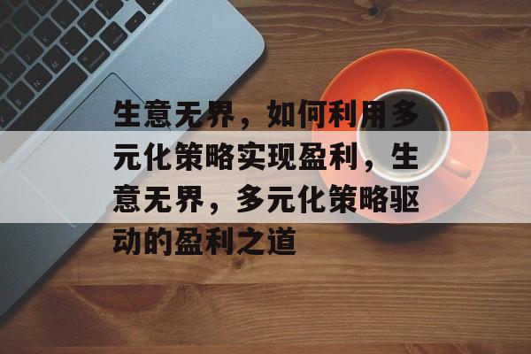 生意无界，如何利用多元化策略实现盈利，生意无界，多元化策略驱动的盈利之道