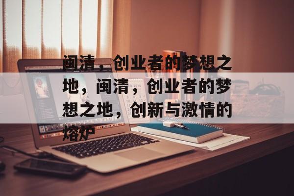闽清，创业者的梦想之地，闽清，创业者的梦想之地，创新与激情的熔炉