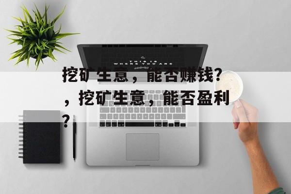 挖矿生意，能否赚钱？，挖矿生意，能否盈利？
