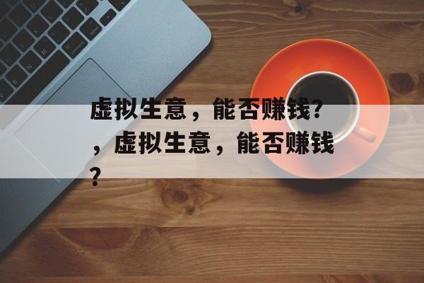 虚拟生意，能否赚钱？，虚拟生意，能否赚钱？
