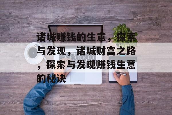 诸城赚钱的生意,探索与发现,诸城财富之路,探索与发现赚钱生意的秘诀 诸城赚钱的生意,探索与发现,诸城财富之路,探索与发现赚钱生意的秘诀