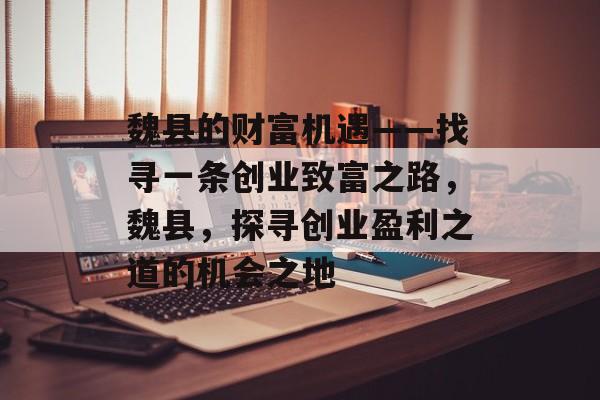 魏县的财富机遇——找寻一条创业致富之路,魏县,探寻创业盈利之道的机会之地 魏县的财富机遇——找寻一条创业致富之路,魏县,探寻创业盈利之道的机会之地