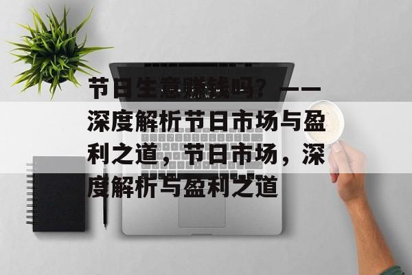 节日生意赚钱吗?——深度解析节日市场与盈利之道,节日市场,深度解析与盈利之道 节日生意赚钱吗?——深度解析节日市场与盈利之道,节日市场,深度解析与盈利之道