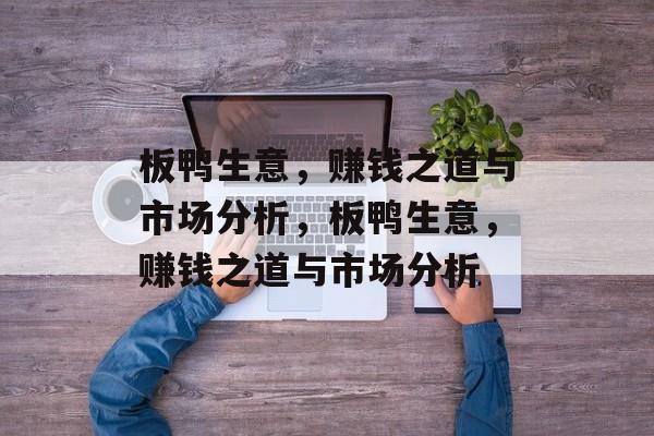 板鸭生意，赚钱之道与市场分析，板鸭生意，赚钱之道与市场分析