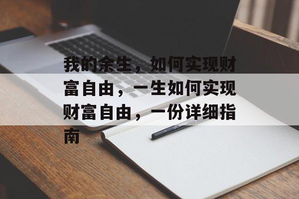 我的余生,如何实现财富自由,一生如何实现财富自由,一份详细指南 我的余生,如何实现财富自由,一生如何实现财富自由,一份详细指南