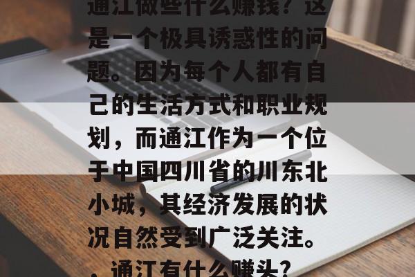 通江做些什么赚钱?这是一个极具诱惑性的问题。因为每个人都有自己的生活方式和职业规划,而通江作为一个位于中国四川省的川东北小城,其经济发展的状况自然受到广泛关注。,通江有什么赚头? 通江做些什么赚钱?这是一个极具诱惑性的问题。因为每个人都有自己的生活方式和职业规划,而通江作为一个位于中国四川省的川东北小城,其经济发展的状况自然受到广泛关注。,通江有什么赚头?