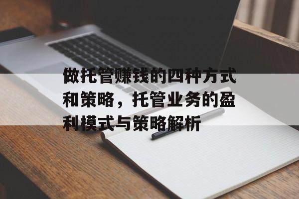 做托管赚钱的四种方式和策略,托管业务的盈利模式与策略解析 做托管赚钱的四种方式和策略,托管业务的盈利模式与策略解析