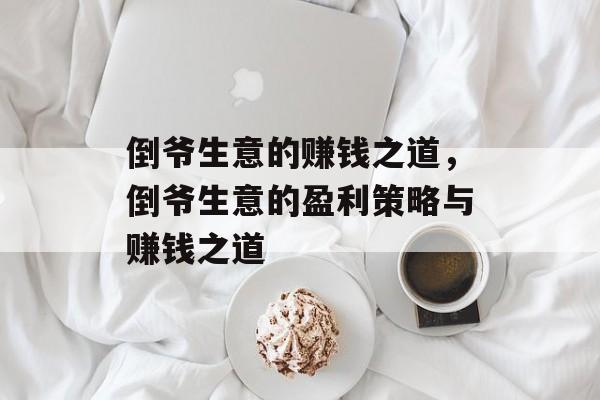 倒爷生意的赚钱之道，倒爷生意的盈利策略与赚钱之道