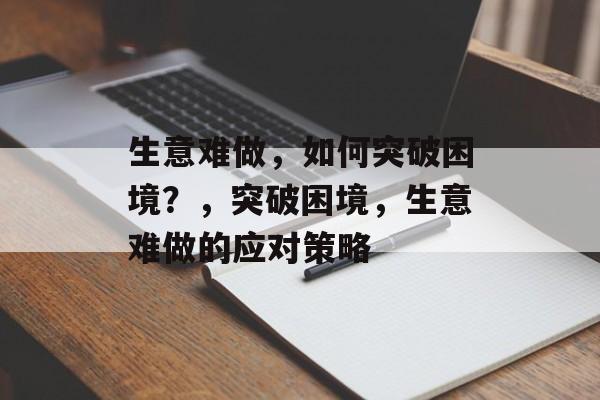 生意难做，如何突破困境？，突破困境，生意难做的应对策略