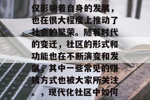 社区作为人类生活的基础单元，其经济活动不仅影响着自身的发展，也在很大程度上推动了社会的繁荣。随着时代的变迁，社区的形式和功能也在不断演变和发展，其中一些常见的赚钱方式也被大家所关注。，现代化社区中如何盈利，各种赚钱方式的探讨
