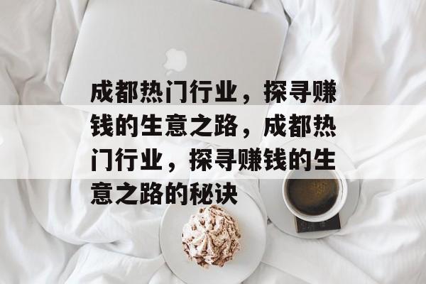 成都热门行业,探寻赚钱的生意之路,成都热门行业,探寻赚钱的生意之路的秘诀 成都热门行业,探寻赚钱的生意之路,成都热门行业,探寻赚钱的生意之路的秘诀