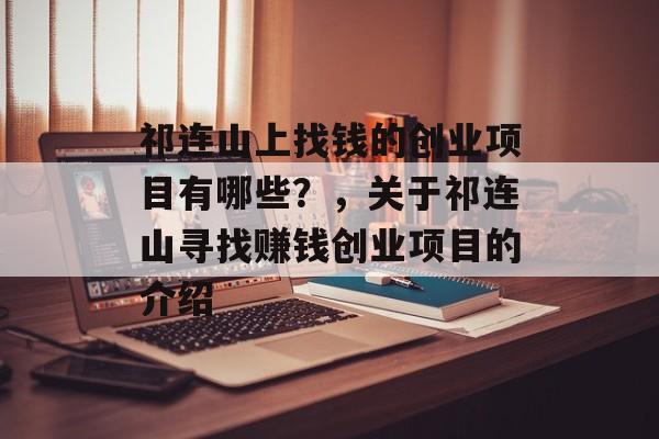 祁连山上找钱的创业项目有哪些?,关于祁连山寻找赚钱创业项目的介绍 祁连山上找钱的创业项目有哪些?,关于祁连山寻找赚钱创业项目的介绍