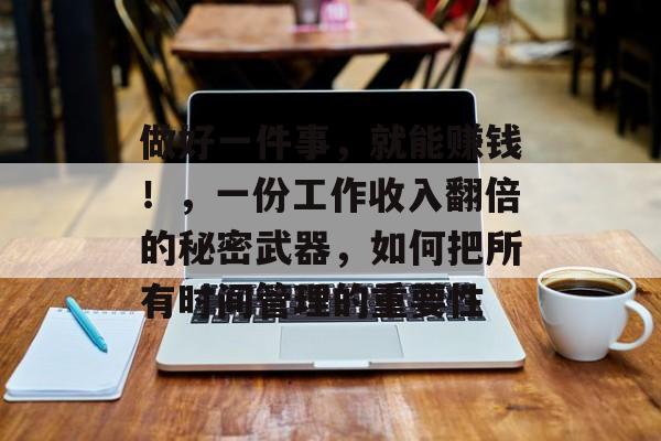 做好一件事,就能赚钱!,一份工作收入翻倍的秘密武器,如何把所有时间管理的重要性 做好一件事,就能赚钱!,一份工作收入翻倍的秘密武器,如何把所有时间管理的重要性