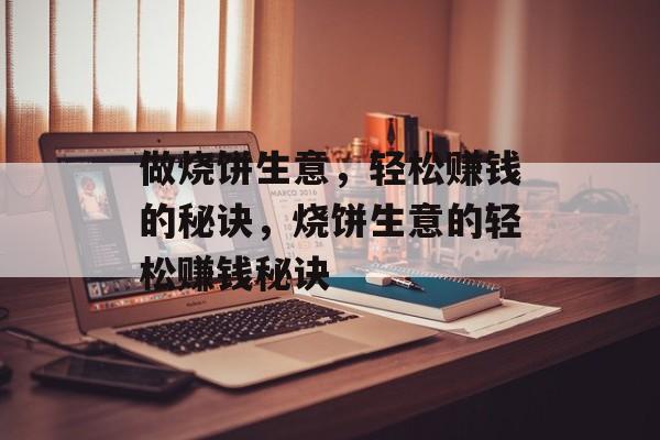 做烧饼生意，轻松赚钱的秘诀，烧饼生意的轻松赚钱秘诀