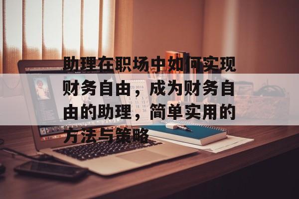 助理在职场中如何实现财务自由，成为财务自由的助理，简单实用的方法与策略