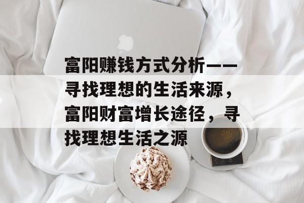 富阳赚钱方式分析——寻找理想的生活来源，富阳财富增长途径，寻找理想生活之源