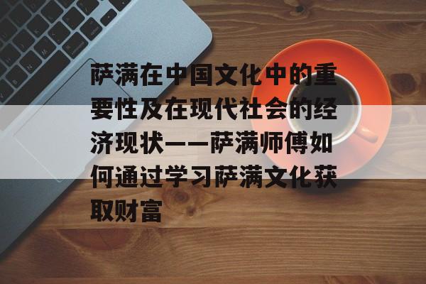 萨满在中国文化中的重要性及在现代社会的经济现状——萨满师傅如何通过学习萨满文化获取财富