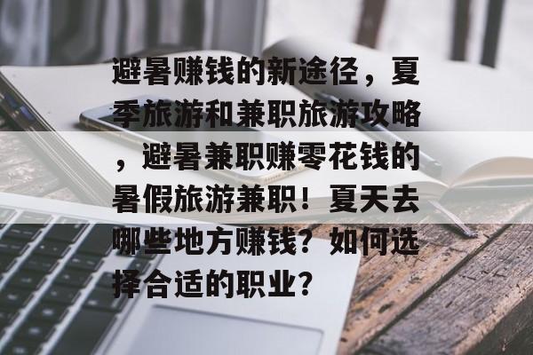 避暑赚钱的新途径，夏季旅游和兼职旅游攻略，避暑兼职赚零花钱的暑假旅游兼职！夏天去哪些地方赚钱？如何选择合适的职业？