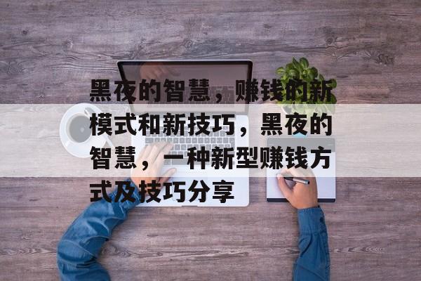 黑夜的智慧,赚钱的新模式和新技巧,黑夜的智慧,一种新型赚钱方式及技巧分享 黑夜的智慧,赚钱的新模式和新技巧,黑夜的智慧,一种新型赚钱方式及技巧分享