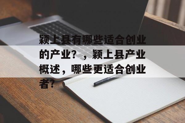 颖上县有哪些适合创业的产业?,颖上县产业概述,哪些更适合创业者? 颖上县有哪些适合创业的产业?,颖上县产业概述,哪些更适合创业者?
