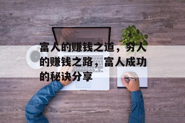 富人的赚钱之道,穷人的赚钱之路,富人成功的秘诀分享 富人的赚钱之道,穷人的赚钱之路,富人成功的秘诀分享
