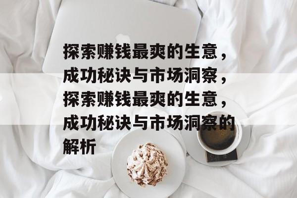 探索赚钱最爽的生意,成功秘诀与市场洞察,探索赚钱最爽的生意,成功秘诀与市场洞察的解析 探索赚钱最爽的生意,成功秘诀与市场洞察,探索赚钱最爽的生意,成功秘诀与市场洞察的解析