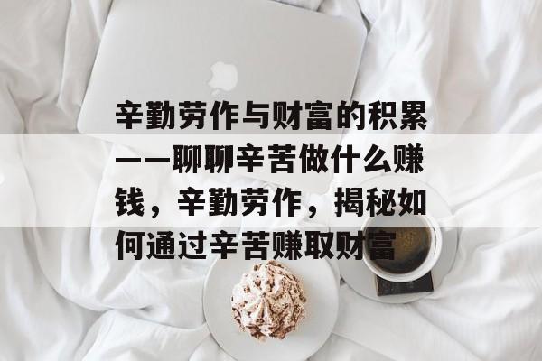 辛勤劳作与财富的积累——聊聊辛苦做什么赚钱,辛勤劳作,揭秘如何通过辛苦赚取财富 辛勤劳作与财富的积累——聊聊辛苦做什么赚钱,辛勤劳作,揭秘如何通过辛苦赚取财富