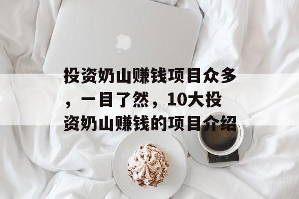 投资奶山赚钱项目众多,一目了然,10大投资奶山赚钱的项目介绍 投资奶山赚钱项目众多,一目了然,10大投资奶山赚钱的项目介绍