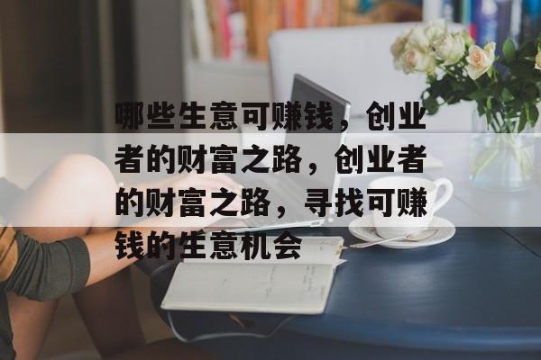 哪些生意可赚钱,创业者的财富之路,创业者的财富之路,寻找可赚钱的生意机会 哪些生意可赚钱,创业者的财富之路,创业者的财富之路,寻找可赚钱的生意机会